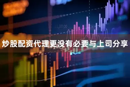 炒股配资代理更没有必要与上司分享