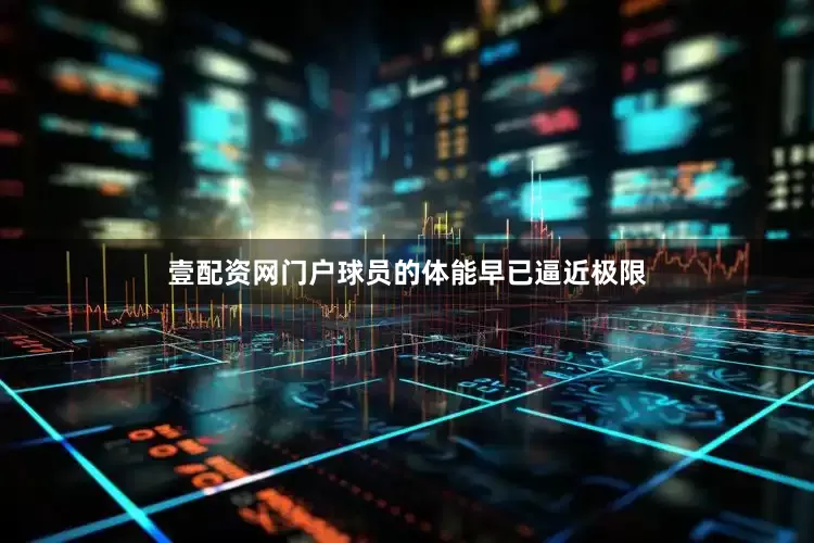 壹配资网门户球员的体能早已逼近极限