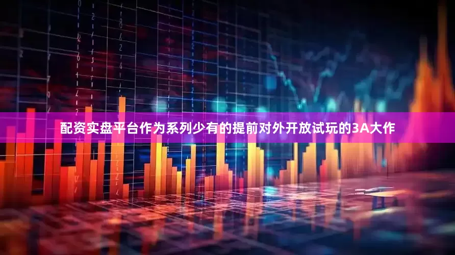 配资实盘平台作为系列少有的提前对外开放试玩的3A大作