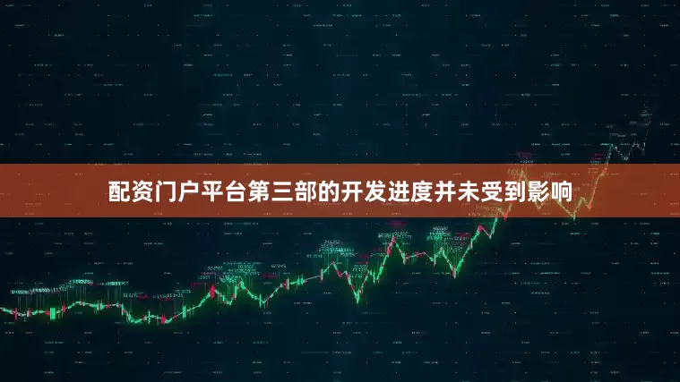 配资门户平台第三部的开发进度并未受到影响