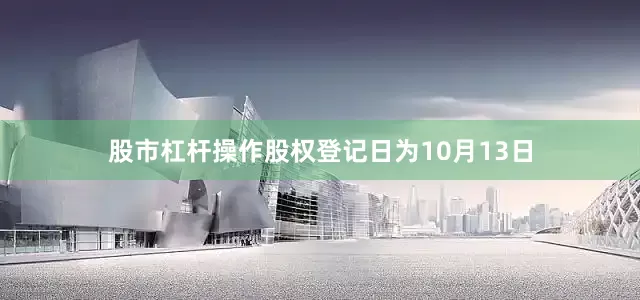 股市杠杆操作股权登记日为10月13日