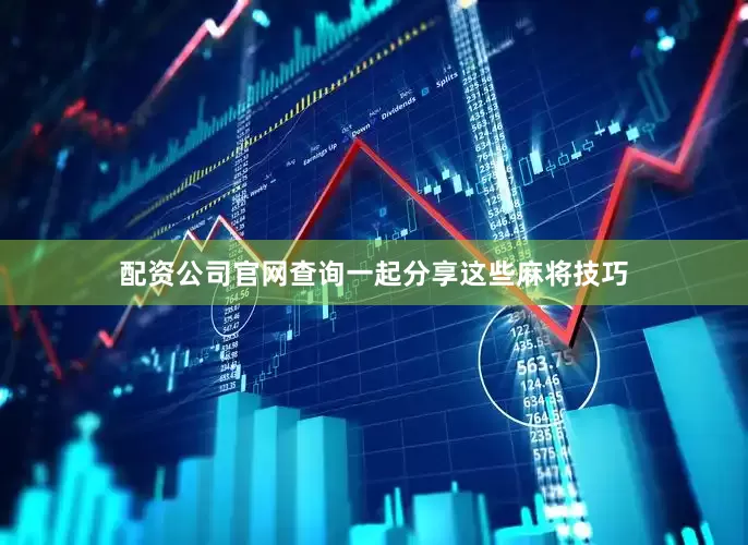 配资公司官网查询一起分享这些麻将技巧
