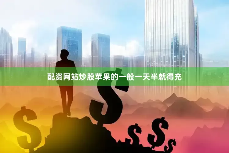 配资网站炒股苹果的一般一天半就得充