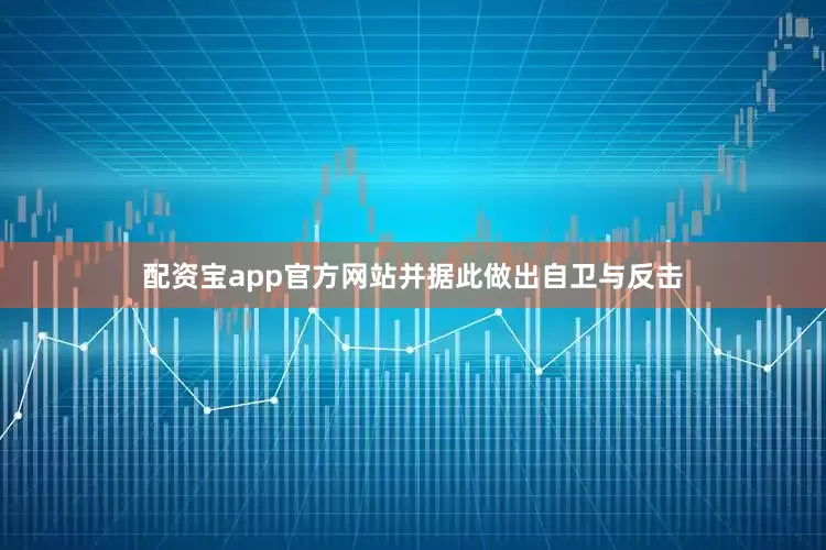 配资宝app官方网站并据此做出自卫与反击