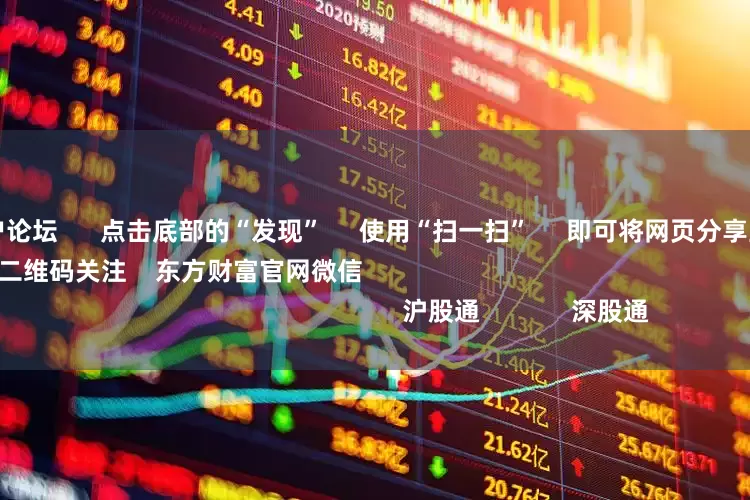 股票配资门户论坛      点击底部的“发现”     使用“扫一扫”     即可将网页分享至朋友圈                            扫描二维码关注    东方财富官网微信                                                                        沪股通             深股通
