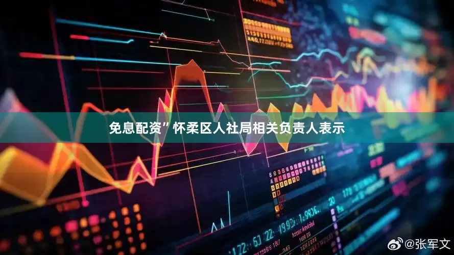 免息配资”怀柔区人社局相关负责人表示
