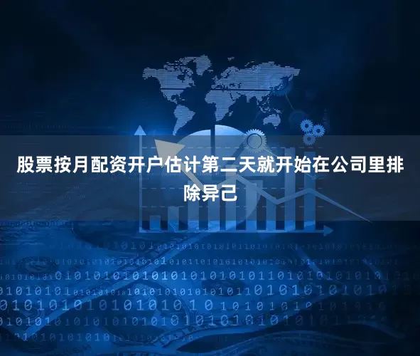 股票按月配资开户估计第二天就开始在公司里排除异己