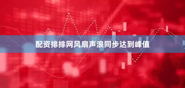 配资排排网风扇声浪同步达到峰值