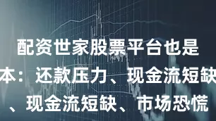配资世家股票平台也是同样的剧本：还款压力、现金流短缺、市场恐慌