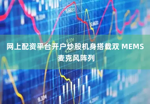 网上配资平台开户炒股机身搭载双 MEMS 麦克风阵列