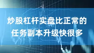 炒股杠杆实盘比正常的任务副本升级快很多