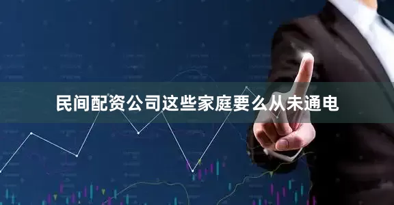 民间配资公司这些家庭要么从未通电